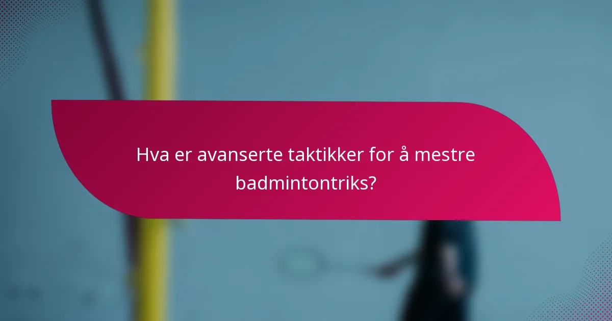 Hva er avanserte taktikker for å mestre badmintontriks?