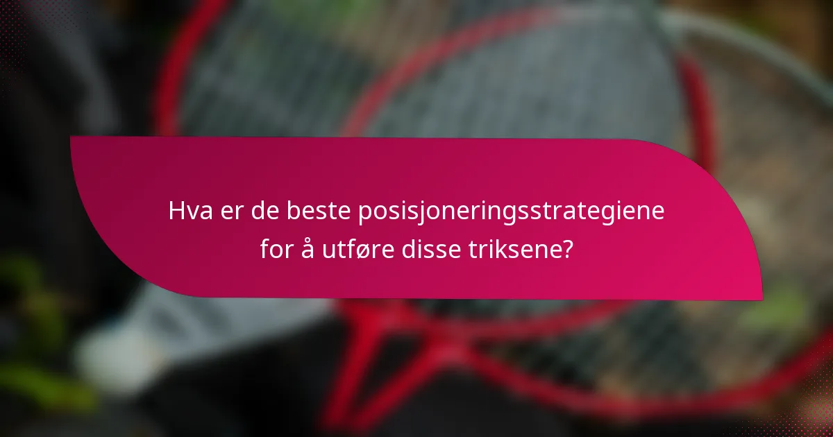 Hva er de beste posisjoneringsstrategiene for å utføre disse triksene?
