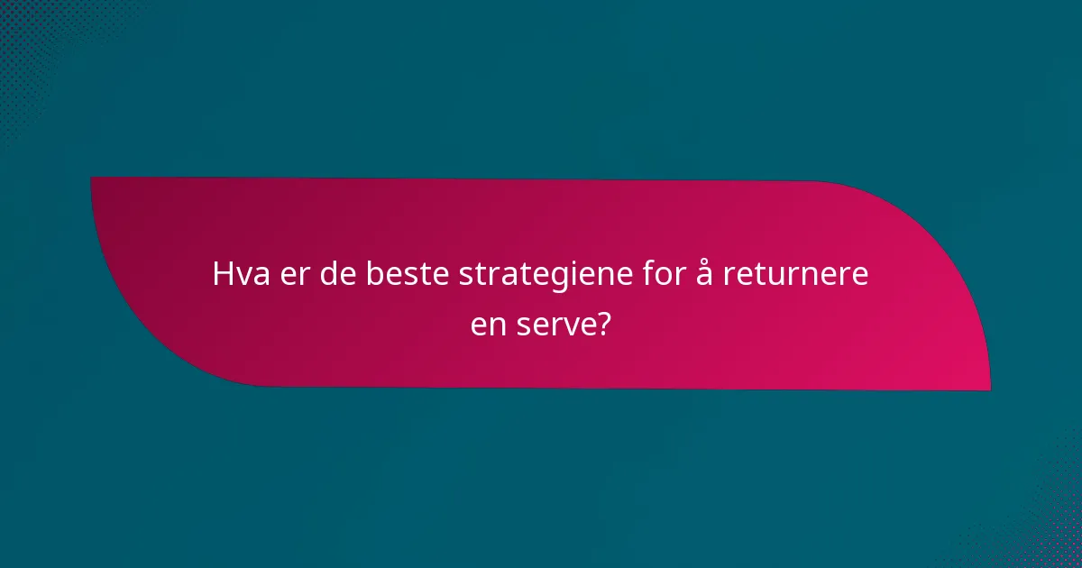 Hva er de beste strategiene for å returnere en serve?