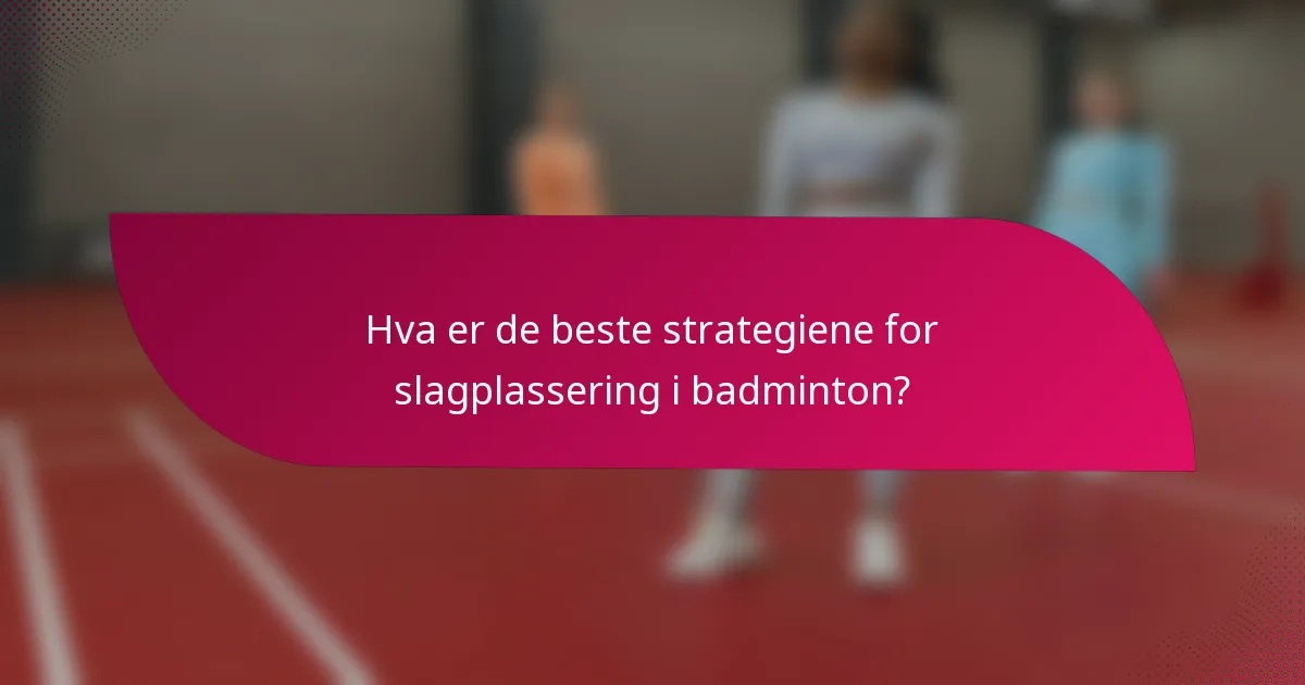 Hva er de beste strategiene for slagplassering i badminton?
