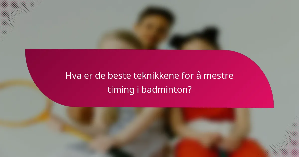 Hva er de beste teknikkene for å mestre timing i badminton?