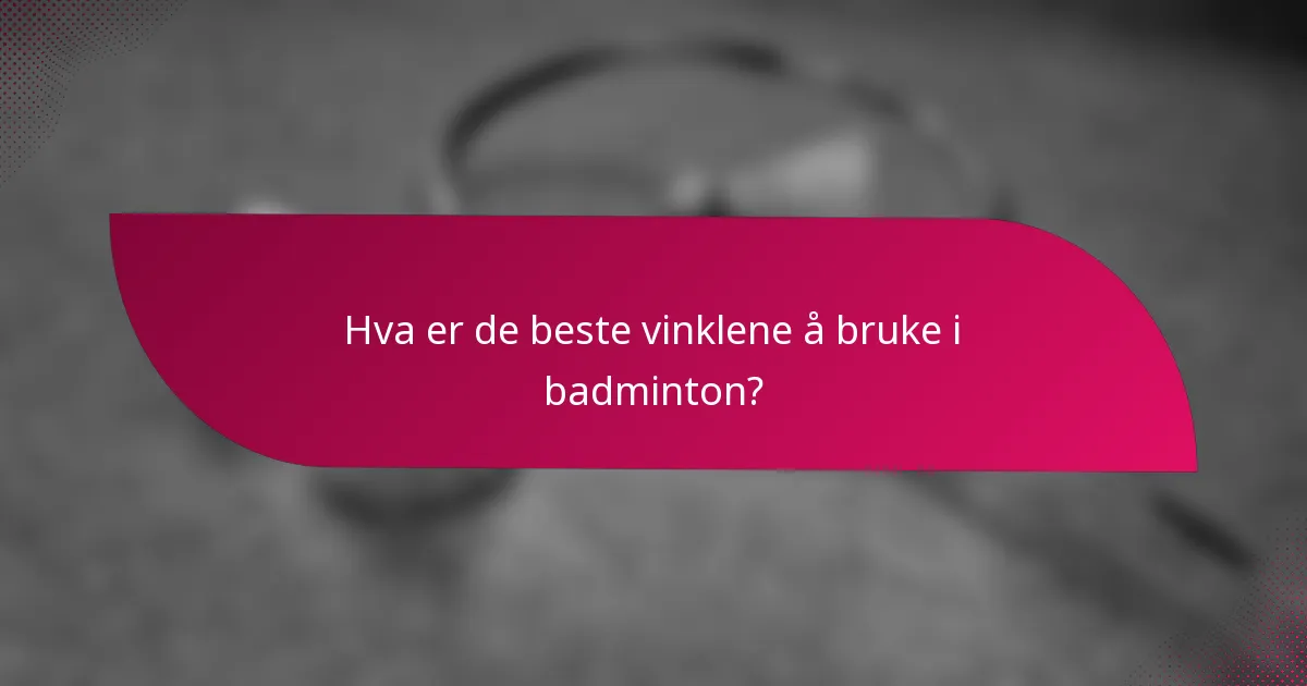 Hva er de beste vinklene å bruke i badminton?