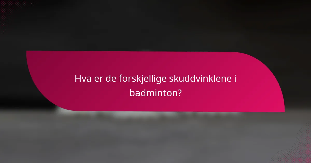 Hva er de forskjellige skuddvinklene i badminton?