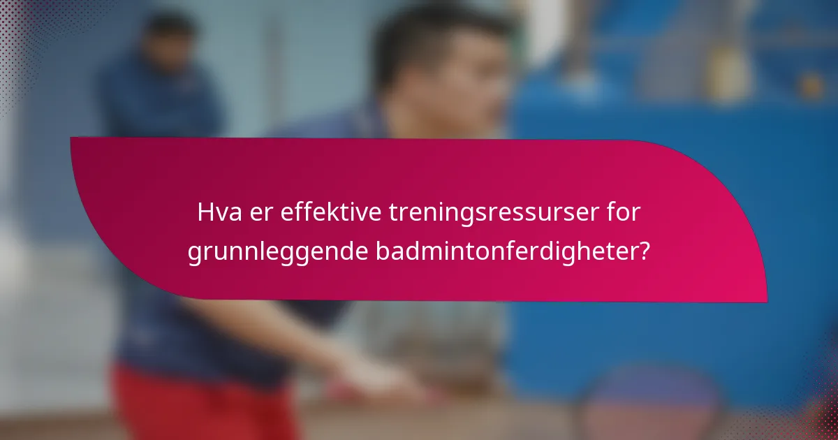 Hva er effektive treningsressurser for grunnleggende badmintonferdigheter?
