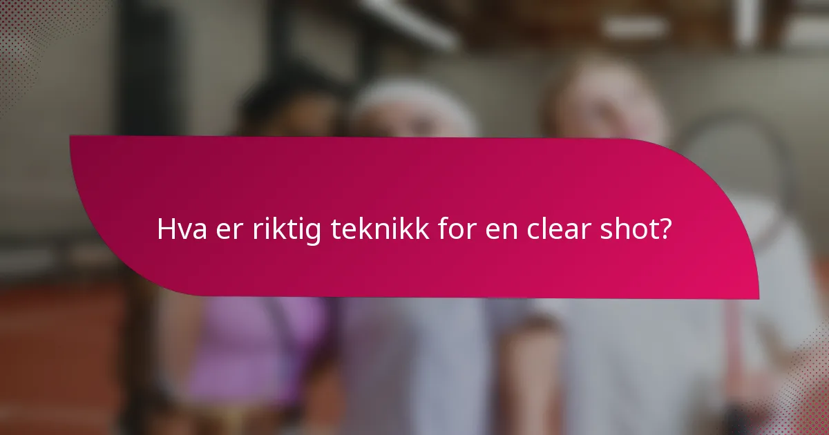 Hva er riktig teknikk for en clear shot?