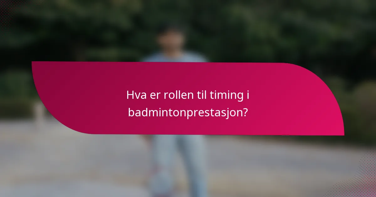 Hva er rollen til timing i badmintonprestasjon?