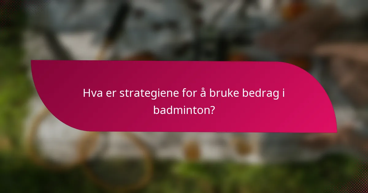 Hva er strategiene for å bruke bedrag i badminton?