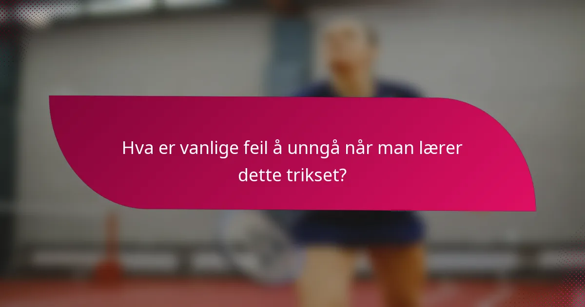Hva er vanlige feil å unngå når man lærer dette trikset?