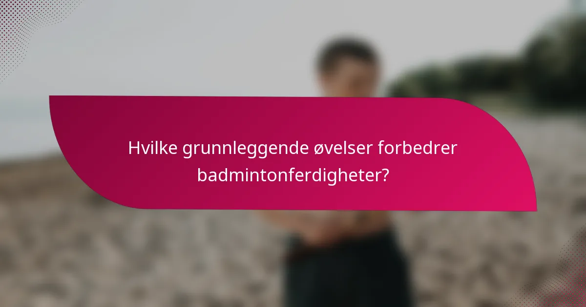Hvilke grunnleggende øvelser forbedrer badmintonferdigheter?