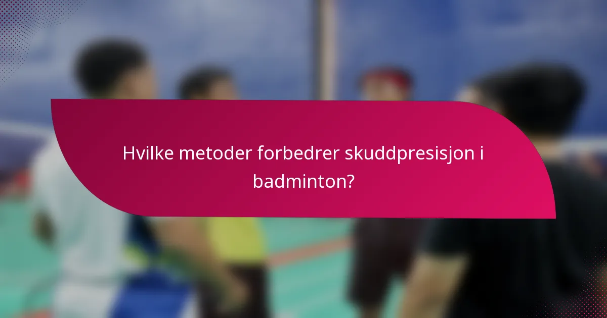 Hvilke metoder forbedrer skuddpresisjon i badminton?