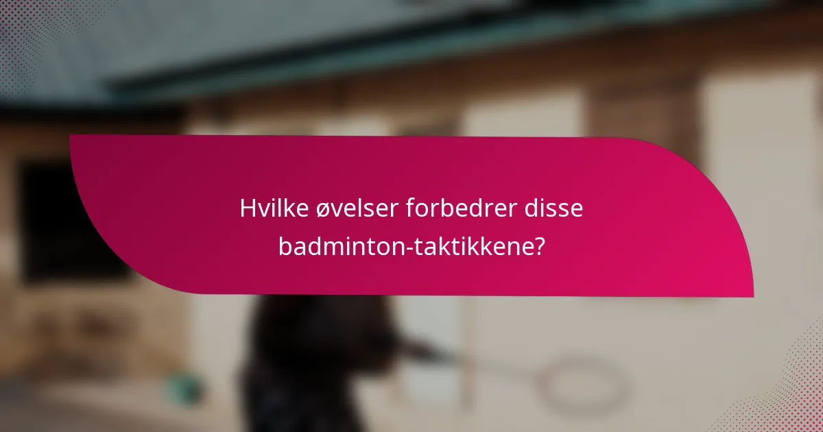 Hvilke øvelser forbedrer disse badminton-taktikkene?