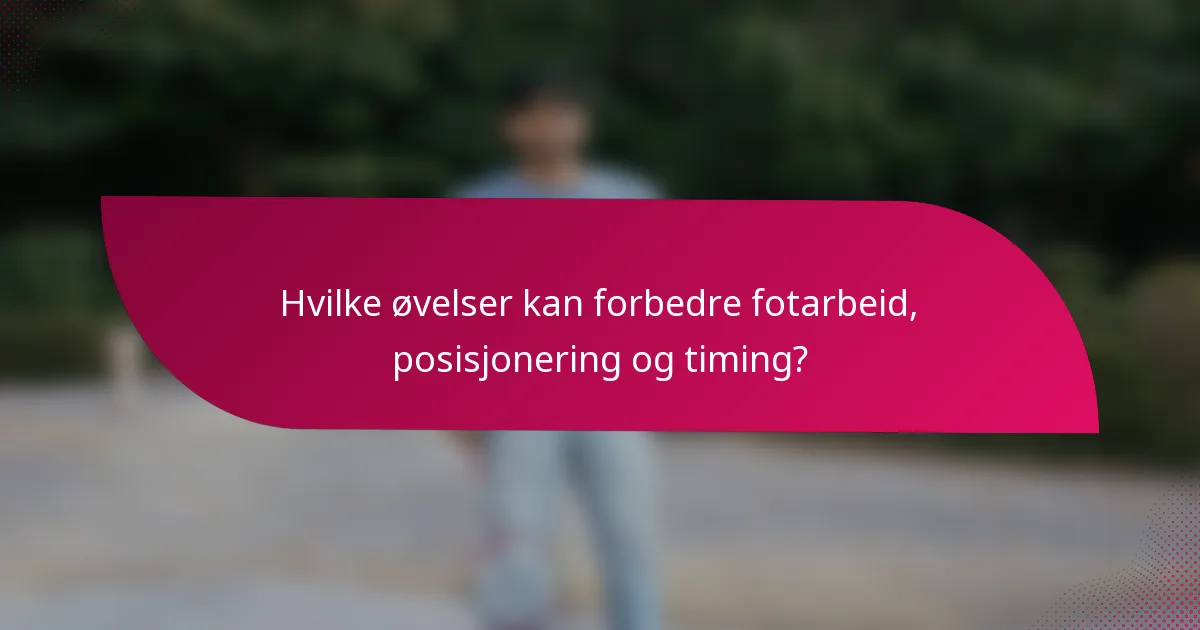 Hvilke øvelser kan forbedre fotarbeid, posisjonering og timing?