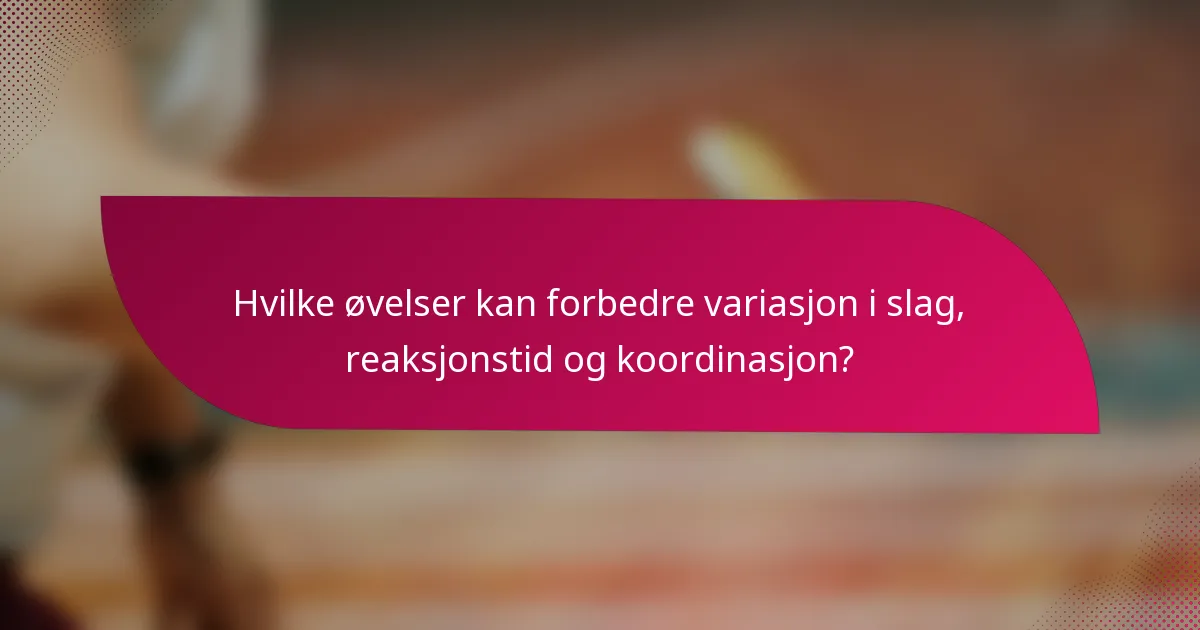 Hvilke øvelser kan forbedre variasjon i slag, reaksjonstid og koordinasjon?