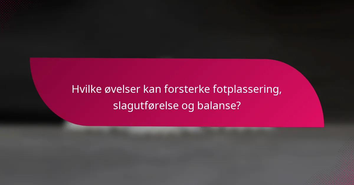 Hvilke øvelser kan forsterke fotplassering, slagutførelse og balanse?