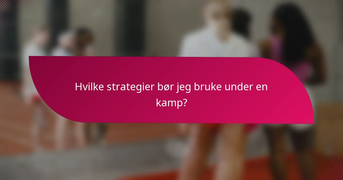 Hvilke strategier bør jeg bruke under en kamp?