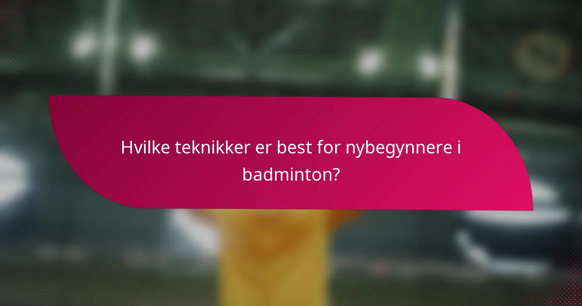 Hvilke teknikker er best for nybegynnere i badminton?