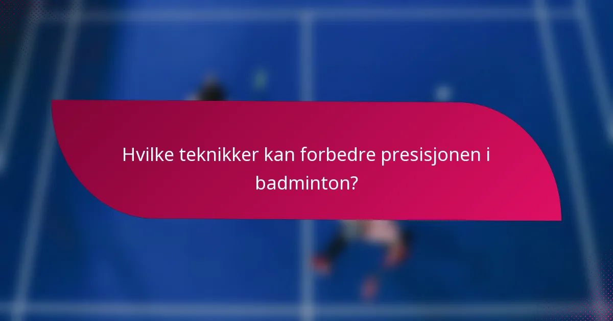 Hvilke teknikker kan forbedre presisjonen i badminton?