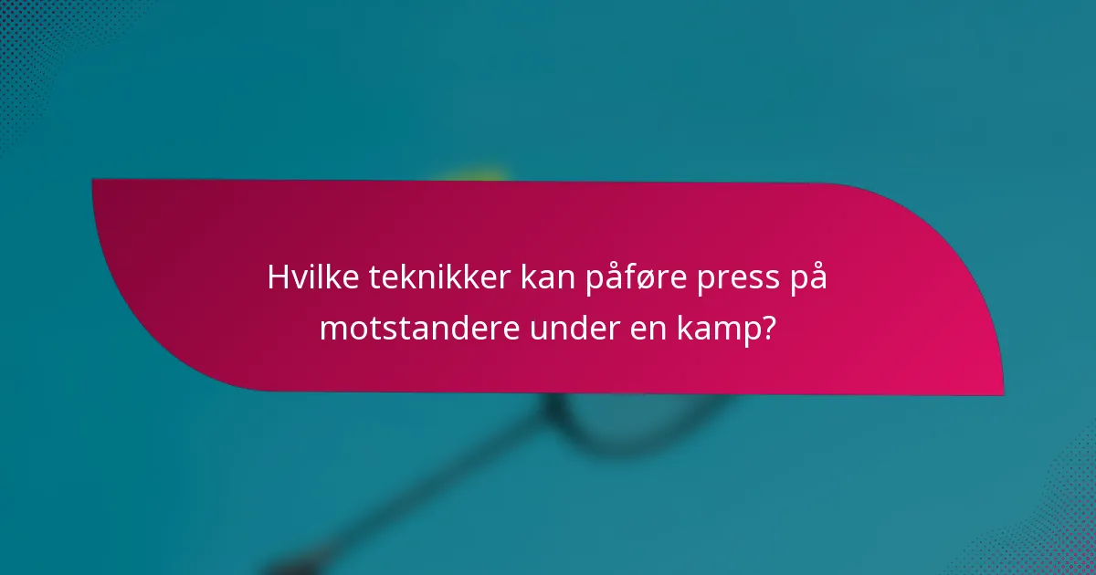 Hvilke teknikker kan påføre press på motstandere under en kamp?