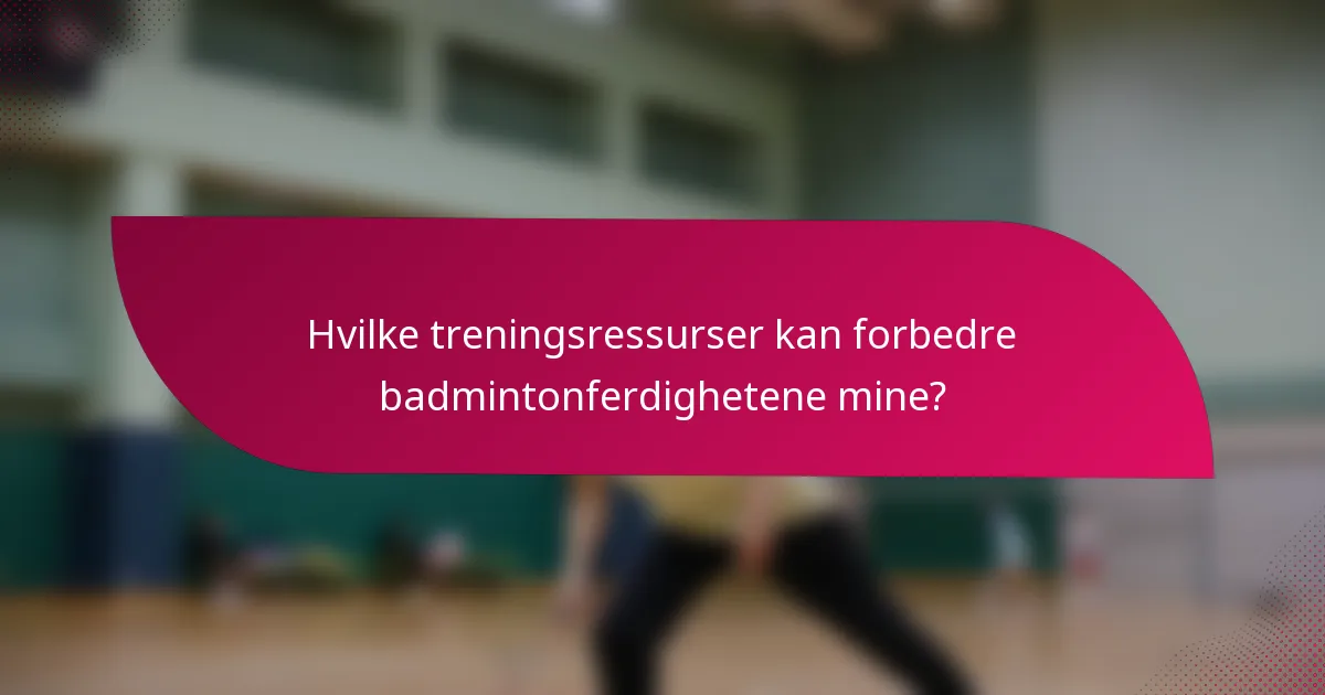 Hvilke treningsressurser kan forbedre badmintonferdighetene mine?