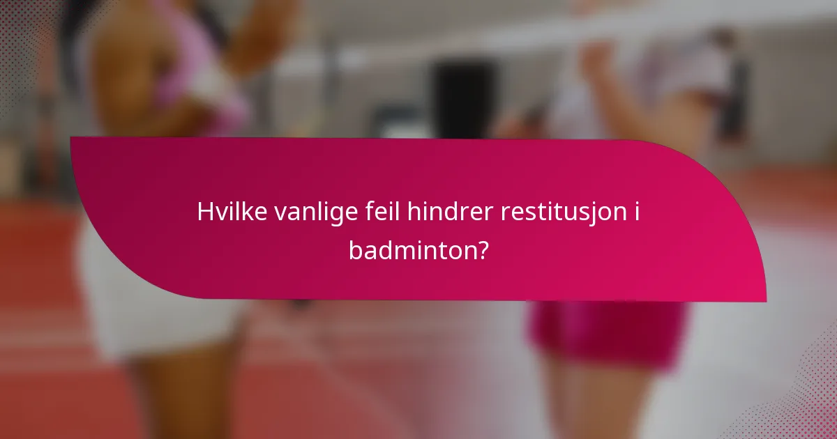 Hvilke vanlige feil hindrer restitusjon i badminton?