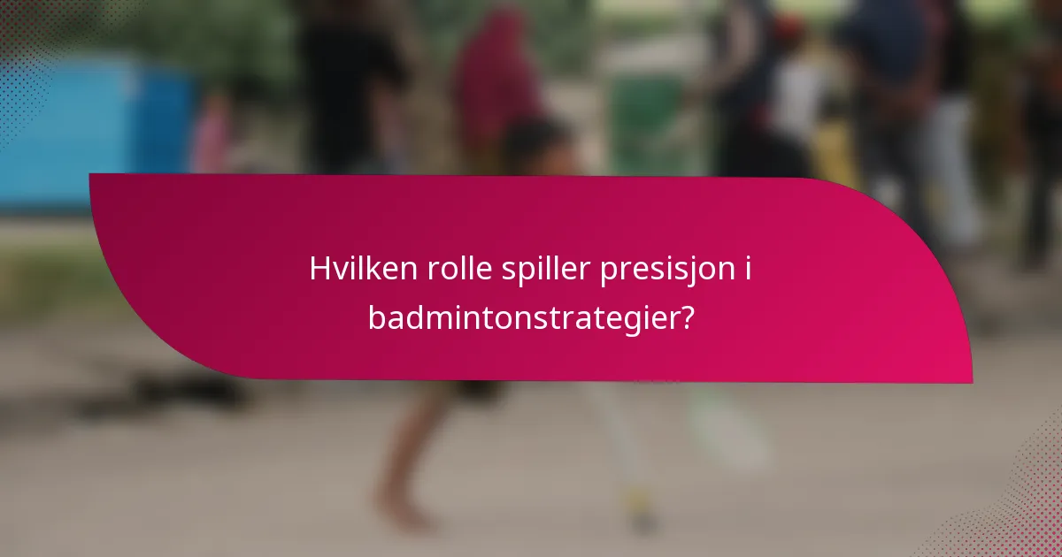 Hvilken rolle spiller presisjon i badmintonstrategier?