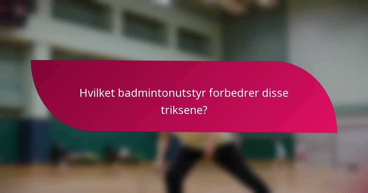 Hvilket badmintonutstyr forbedrer disse triksene?