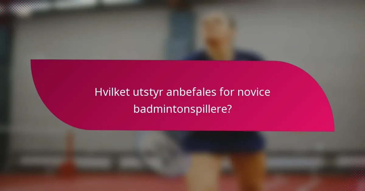 Hvilket utstyr anbefales for novice badmintonspillere?