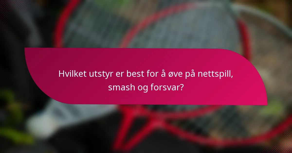 Hvilket utstyr er best for å øve på nettspill, smash og forsvar?