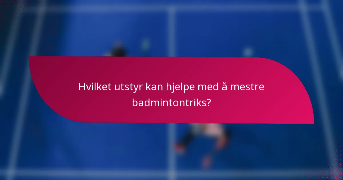 Hvilket utstyr kan hjelpe med å mestre badmintontriks?