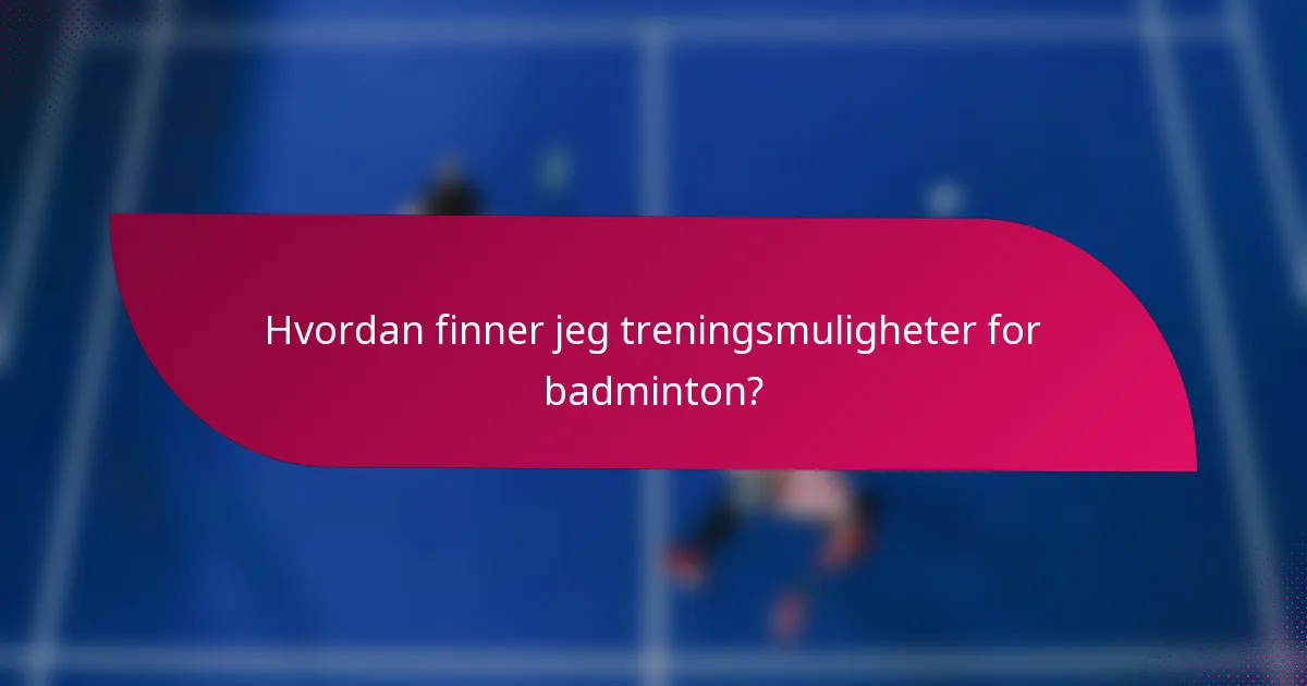 Hvordan finner jeg treningsmuligheter for badminton?