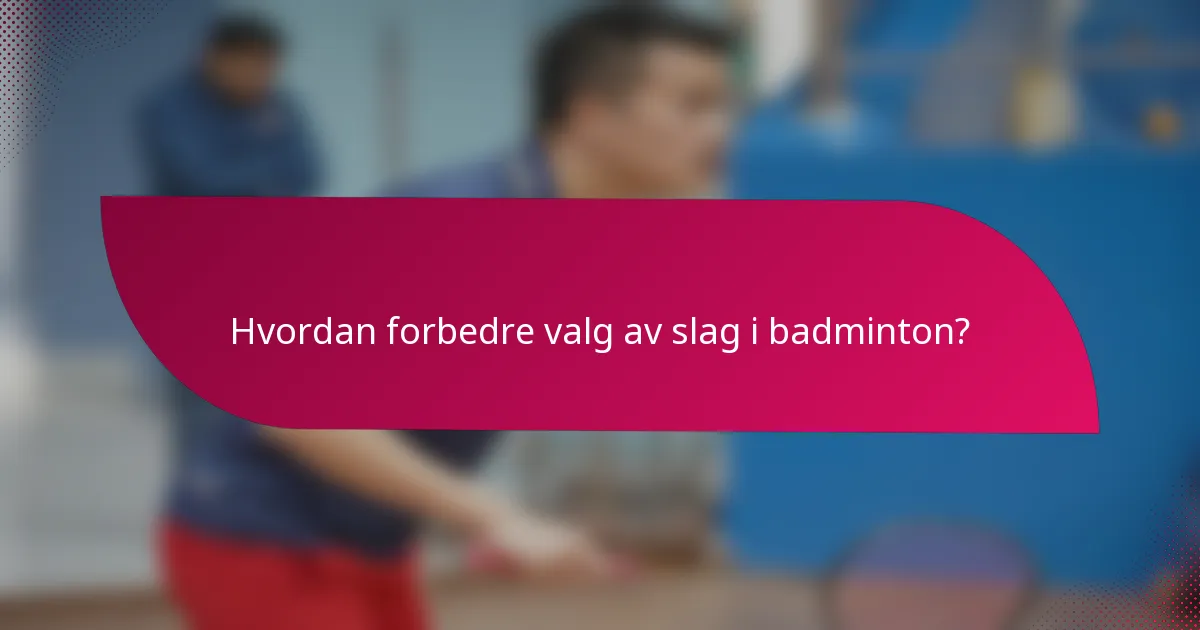 Hvordan forbedre valg av slag i badminton?