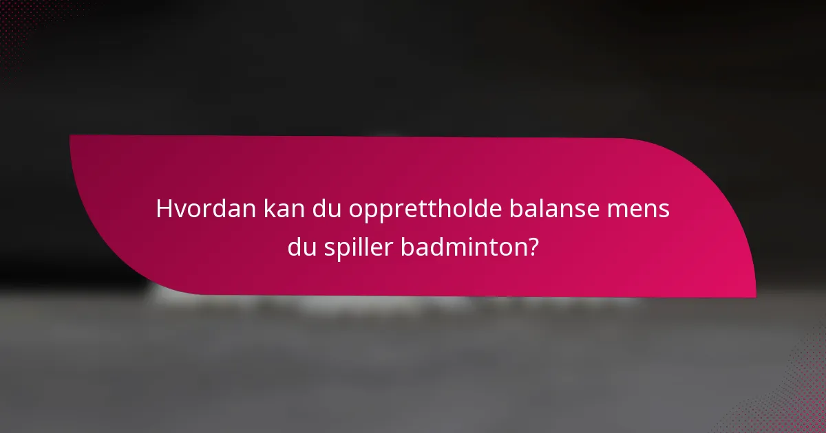 Hvordan kan du opprettholde balanse mens du spiller badminton?