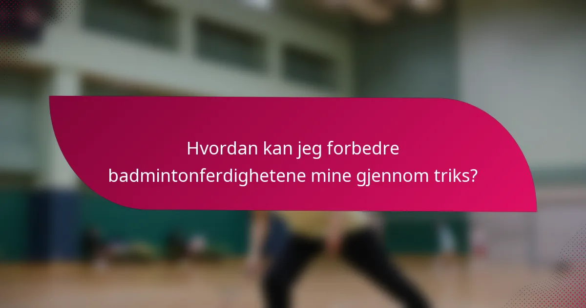 Hvordan kan jeg forbedre badmintonferdighetene mine gjennom triks?