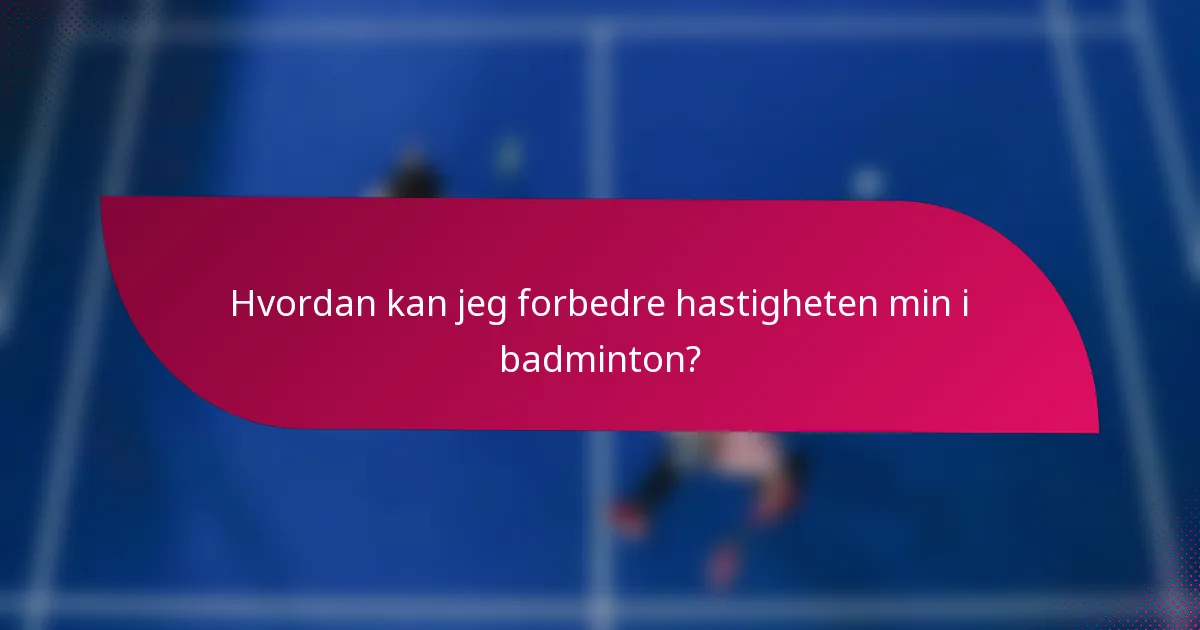 Hvordan kan jeg forbedre hastigheten min i badminton?