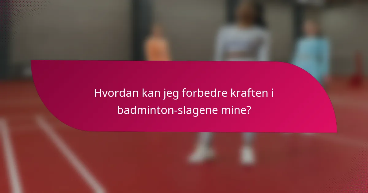 Hvordan kan jeg forbedre kraften i badminton-slagene mine?