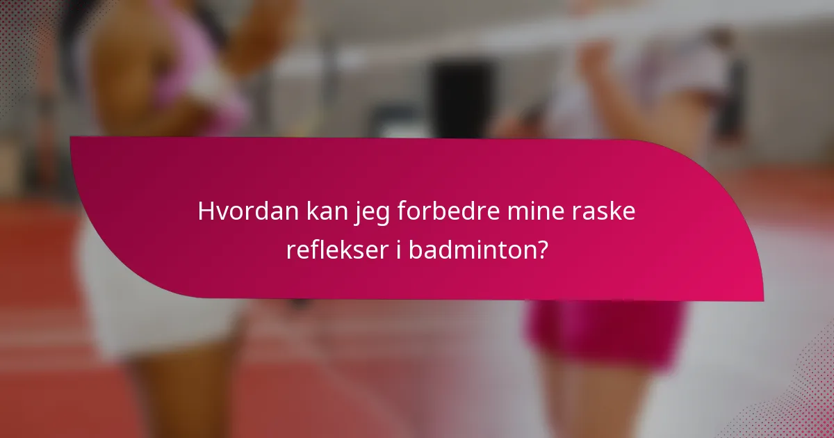Hvordan kan jeg forbedre mine raske reflekser i badminton?