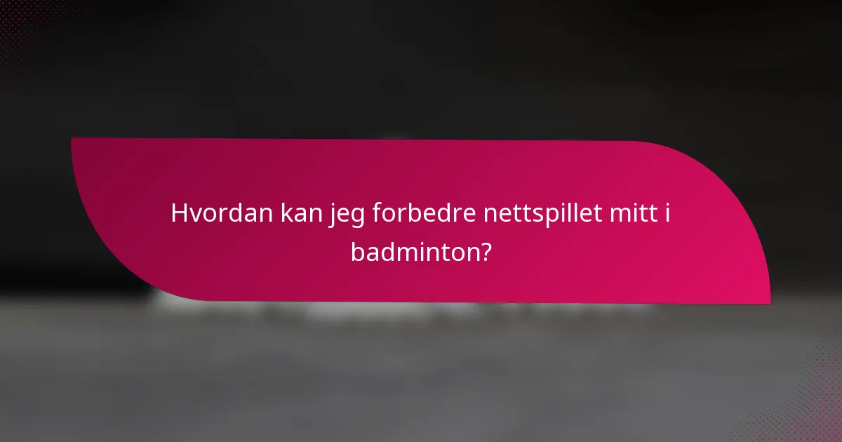Hvordan kan jeg forbedre nettspillet mitt i badminton?