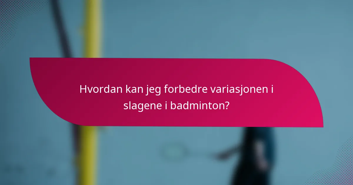 Hvordan kan jeg forbedre variasjonen i slagene i badminton?