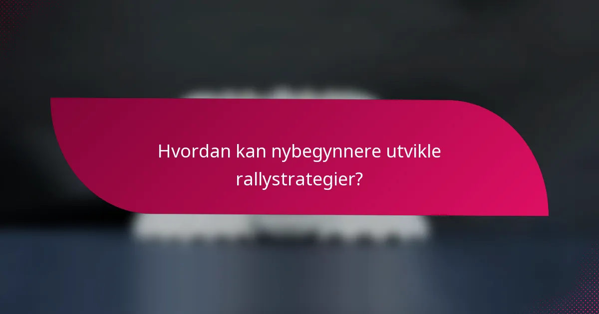 Hvordan kan nybegynnere utvikle rallystrategier?