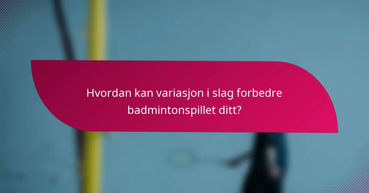 Hvordan kan variasjon i slag forbedre badmintonspillet ditt?