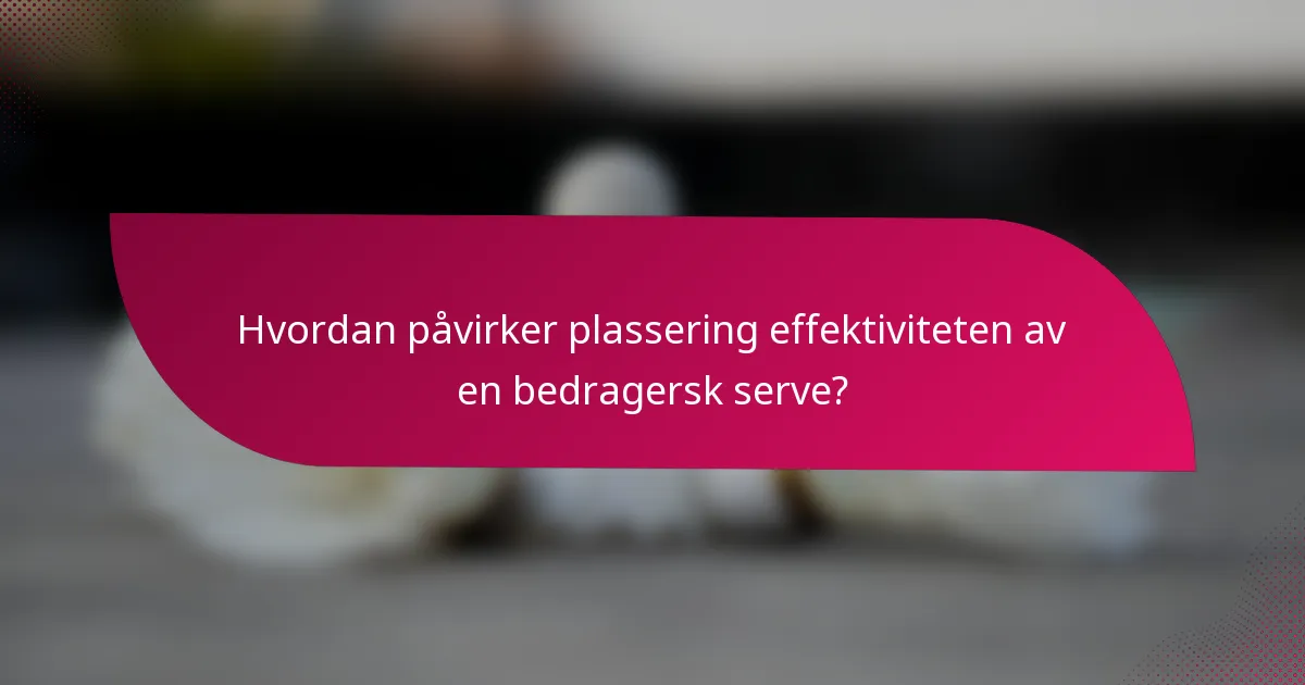 Hvordan påvirker plassering effektiviteten av en bedragersk serve?