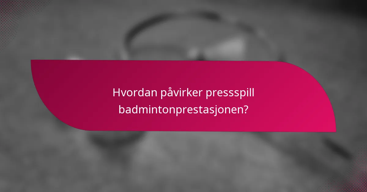 Hvordan påvirker pressspill badmintonprestasjonen?