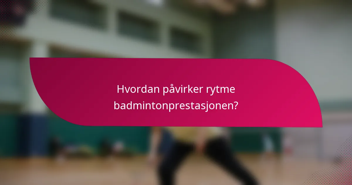 Hvordan påvirker rytme badmintonprestasjonen?