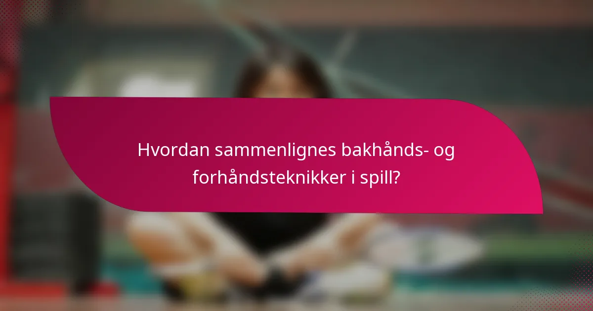 Hvordan sammenlignes bakhånds- og forhåndsteknikker i spill?