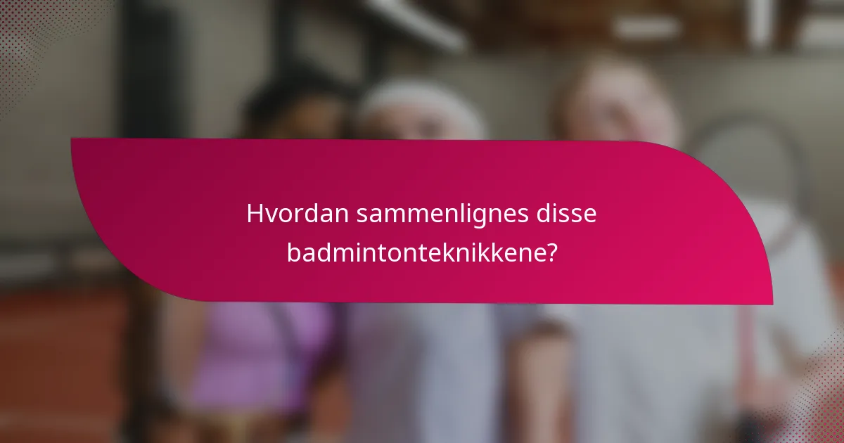 Hvordan sammenlignes disse badmintonteknikkene?