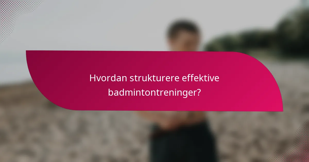 Hvordan strukturere effektive badmintontreninger?