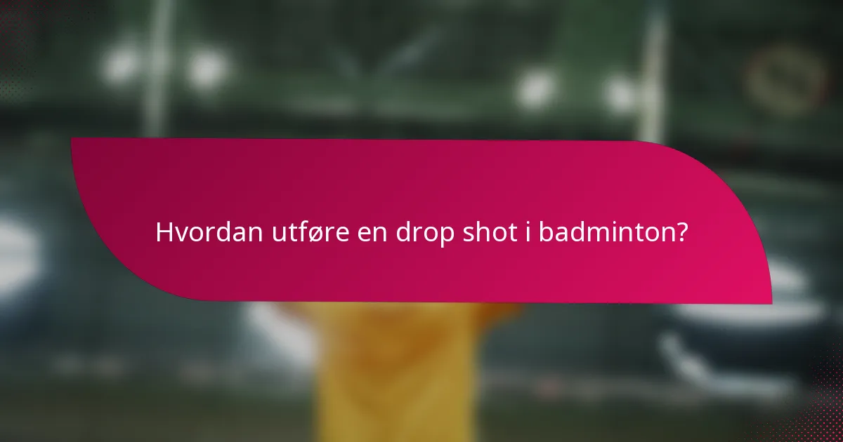 Hvordan utføre en drop shot i badminton?