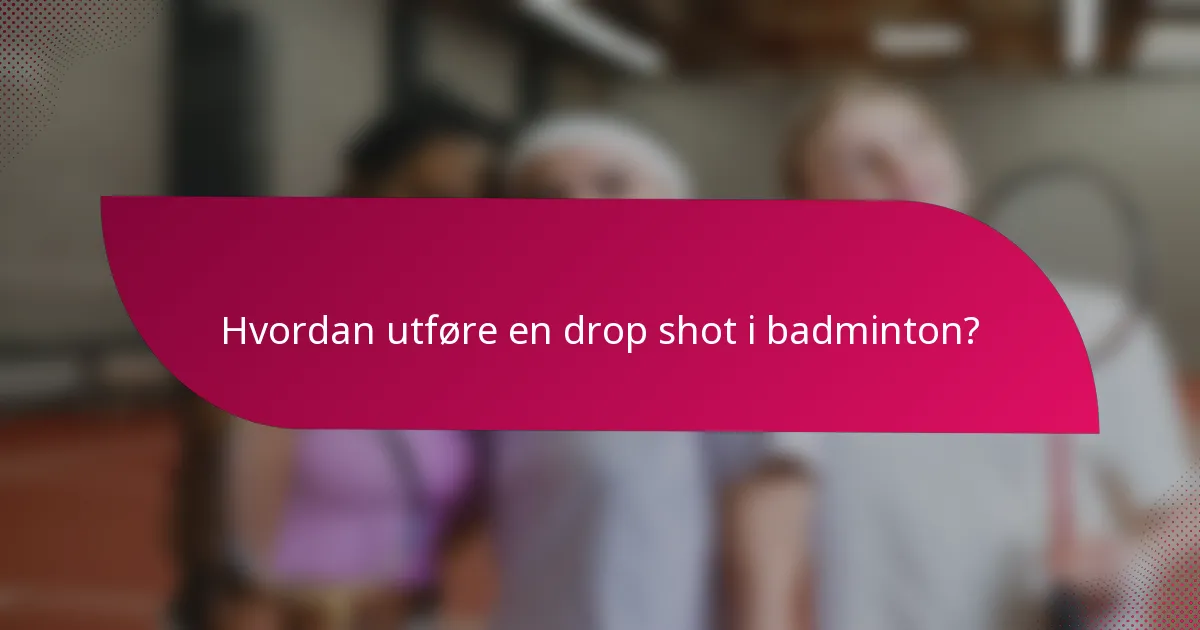 Hvordan utføre en drop shot i badminton?