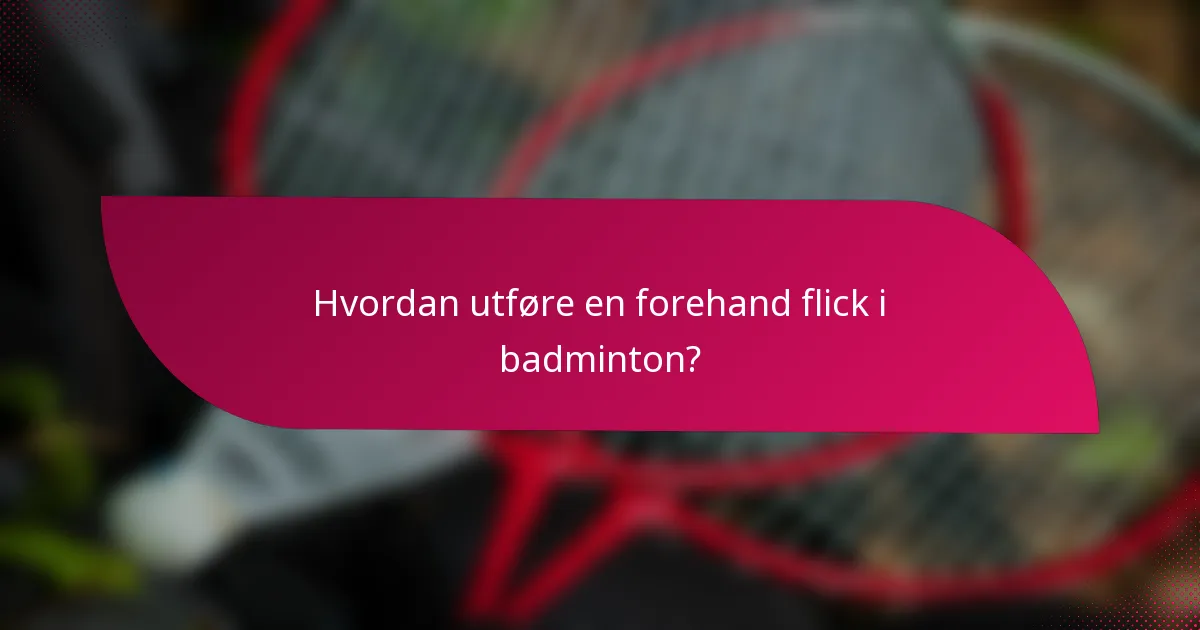 Hvordan utføre en forehand flick i badminton?