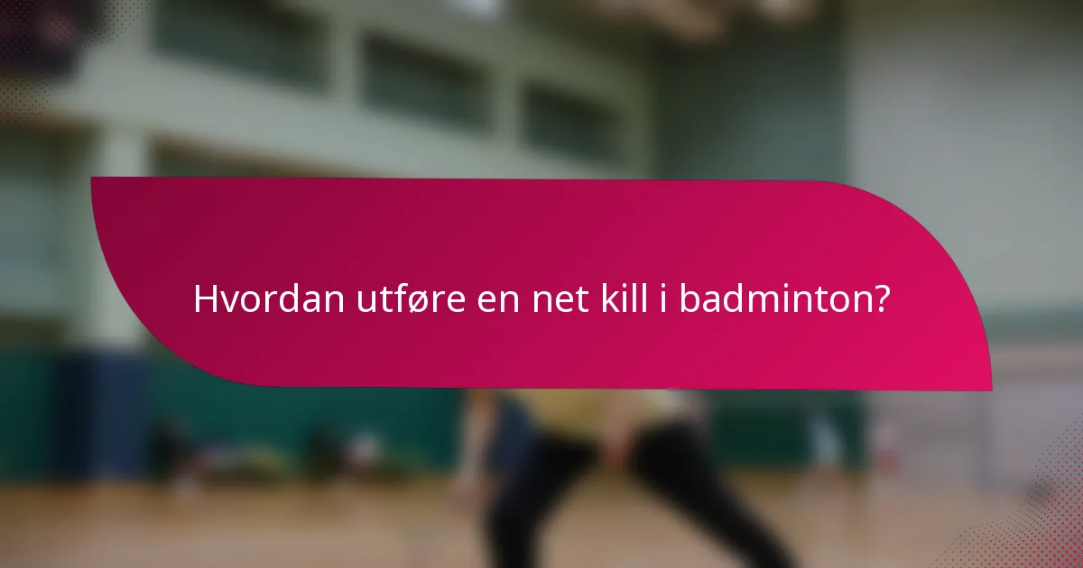 Hvordan utføre en net kill i badminton?